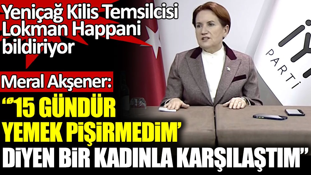 İYİ Parti lideri Akşener Kilis'te konuştu: ''15 gündür yemek pişirmedim diyen bir kadınla karşılaştım''