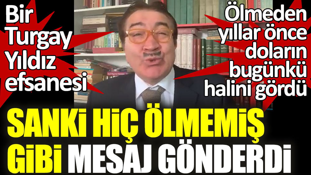 Turgay Yıldız sanki hiç ölmemiş gibi mesaj gönderdi! Ölmeden yıllar önce dolar ve euronun bugünkü halini gördü