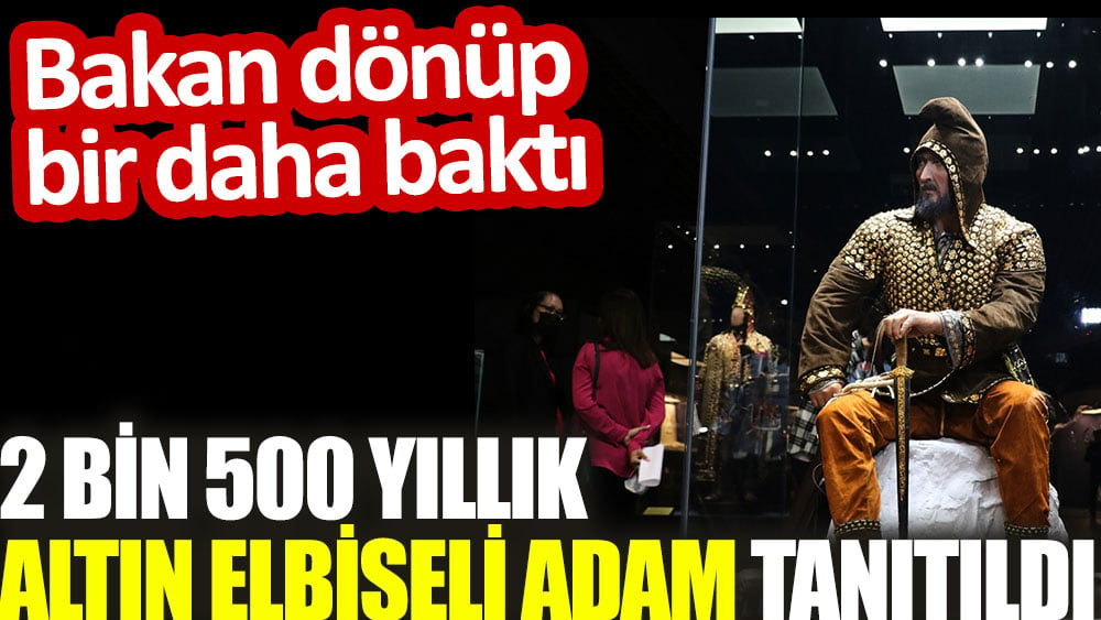 2 bin 500 yıllık altın elbiseli adam tanıtıldı. Bakan dönüp bir daha baktı