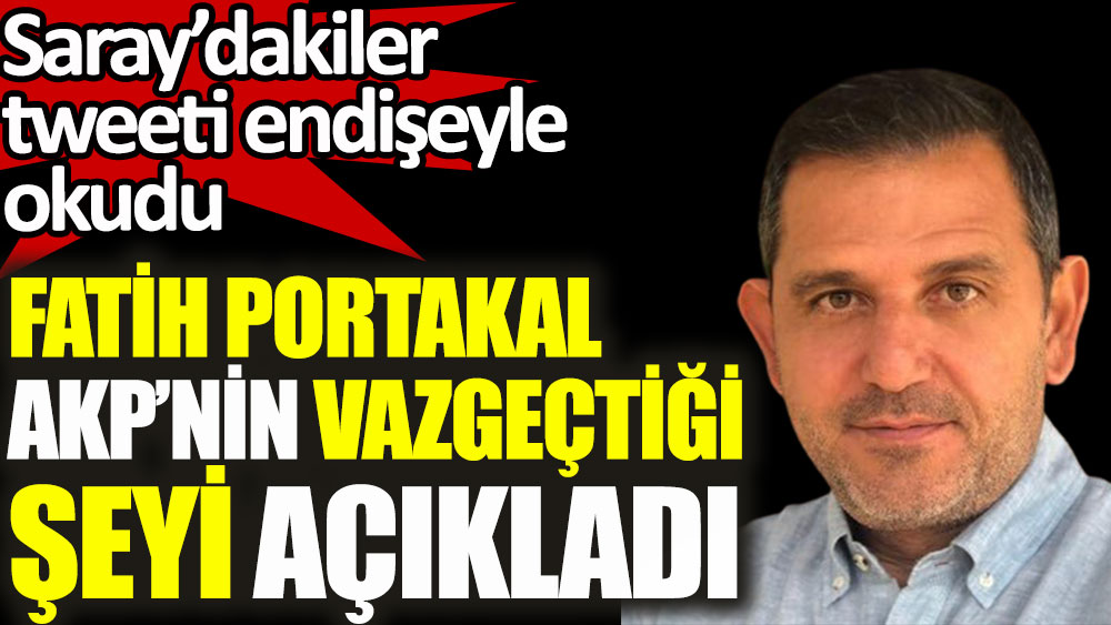 Fatih Portakal AKP'nin vazgeçtiği şeyi açıkladı! Saray’dakiler tweeti endişeyle okudu