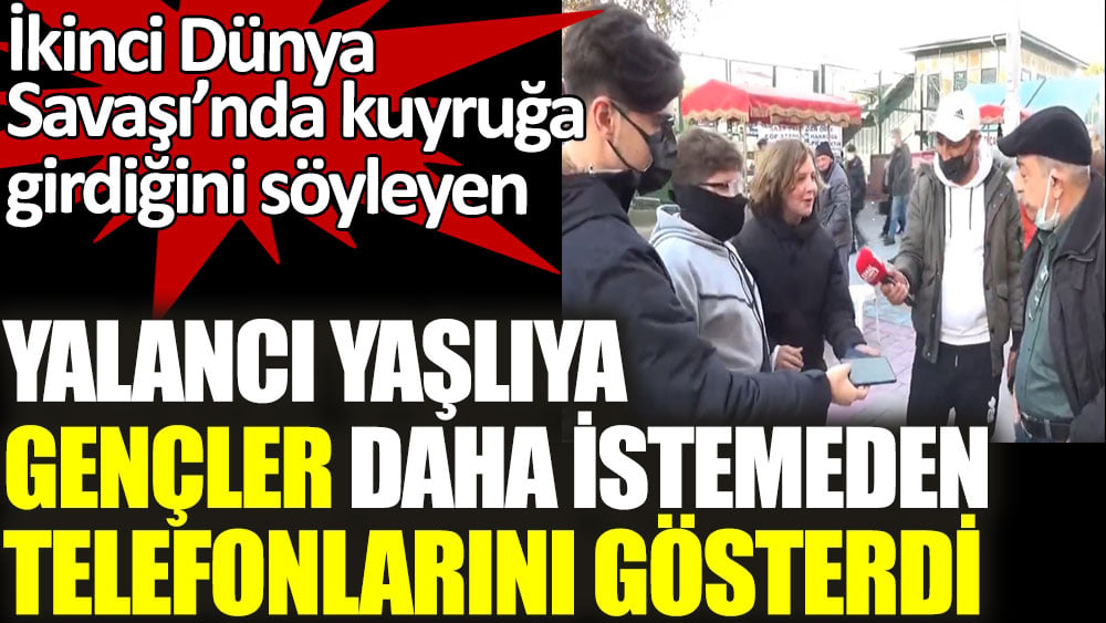 İkinci Dünya Savaş'ında kuyruğa girdiğini söyleyen yalancı yaşlıya gençler daha istemeden telefonlarını gösterdi