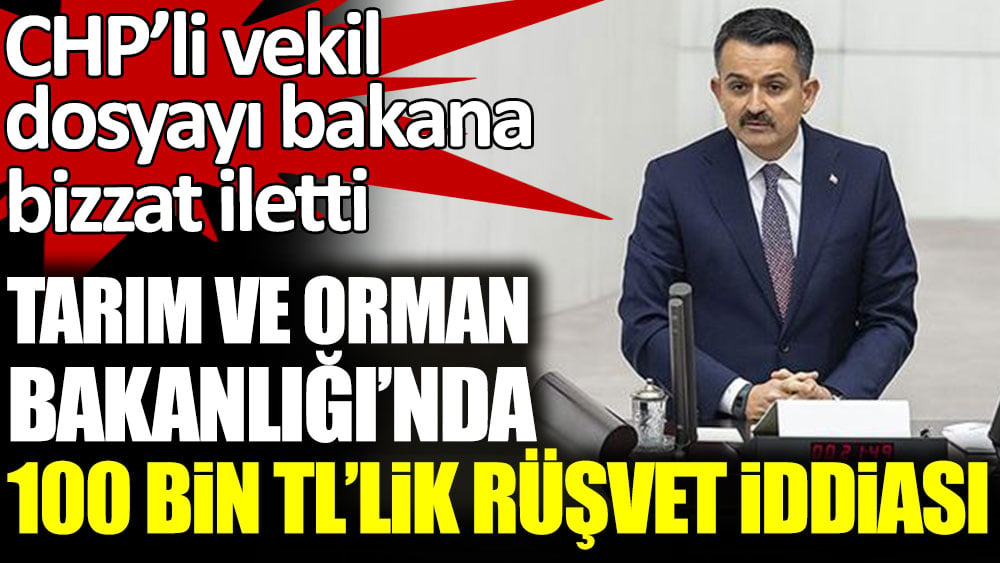 CHP’li vekil dosyayı bakana bizzat iletti. Tarım ve Orman Bakanlığı’nda 100 Bin TL’lik rüşvet iddiası