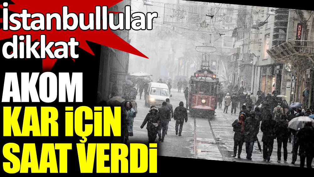 İstanbullular dikkat. AKOM kar için saat verdi