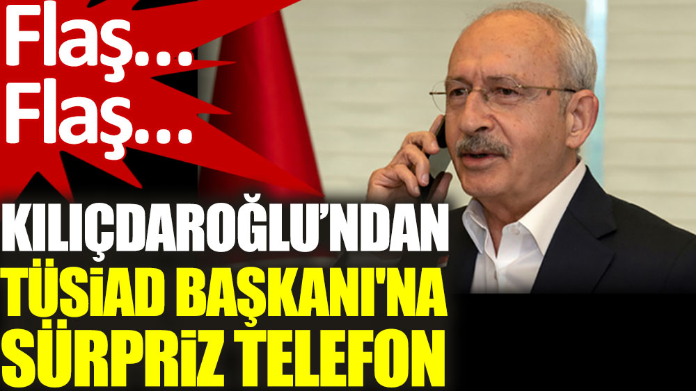 Kılıçdaroğlu'ndan TÜSİAD Başkanı'na sürpriz telefon
