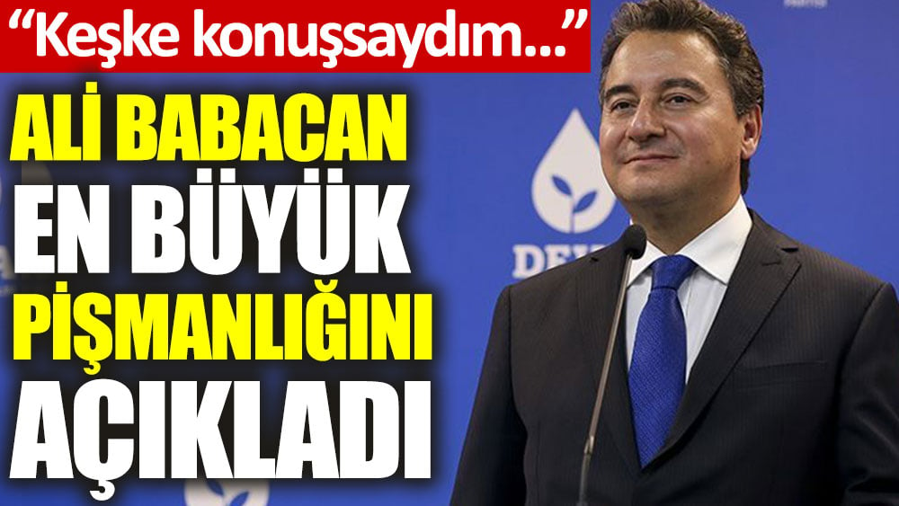 Ali Babacan: Türkiye’nin felakete gideceğini görüyordum, keşke konuşsaydım