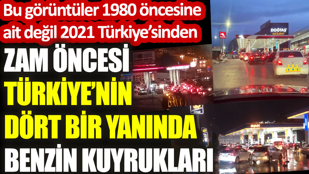 Zam öncesi Türkiye’nin dört bir yanından benzin kuyrukları. Bu görüntüler 1980 öncesine ait değil 2021 Türkiye’sinden