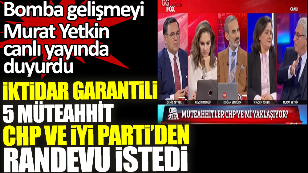 İktidar garantili 5 müteahhit CHP ve İYİ Parti'den randevu istedi