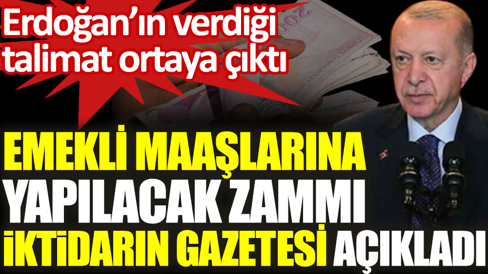 Emekli maaşlarına yapılacak zammı iktidarın gazetesi açıkladı. Erdoğan talimat verdi