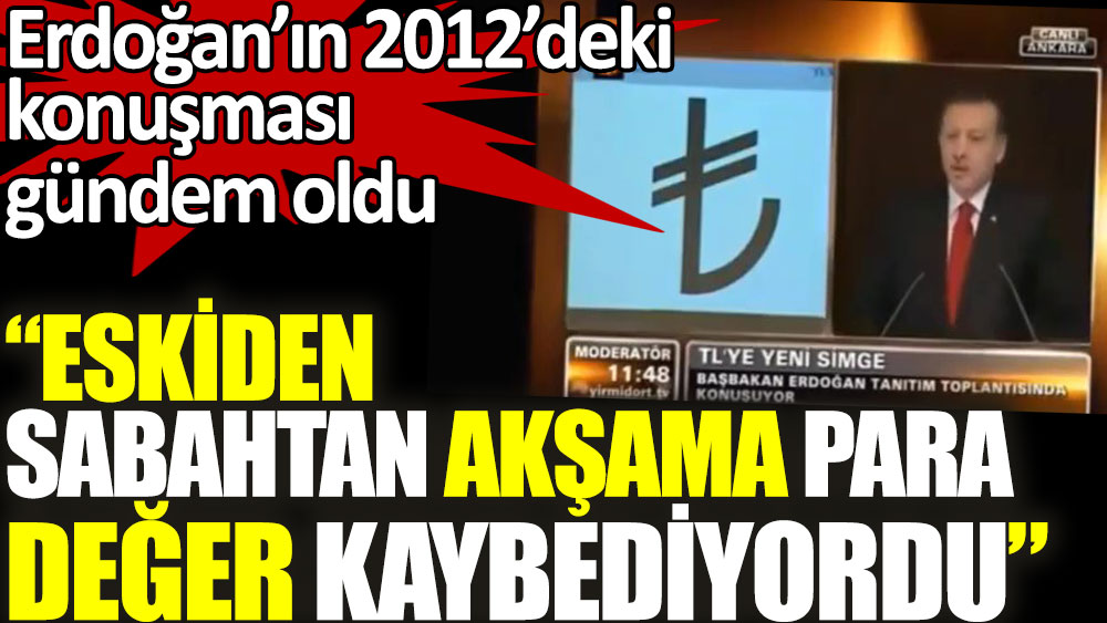 Erdoğan’ın 2012’deki konuşması gündem oldu: Eskiden sabahtan akşama para değer kaybediyordu