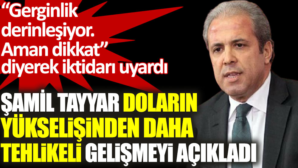 AKP'li Şamil Tayyar doların yükselişinden daha tehlikeli gelişmeyi açıkladı