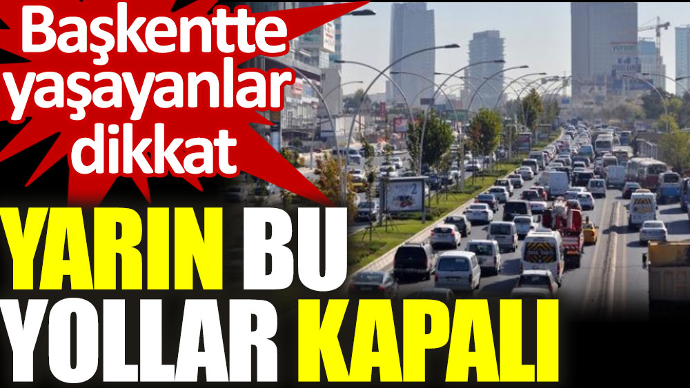 Ankara'da yaşayanlar dikkat. Yarın bu yollar kapalı olacak