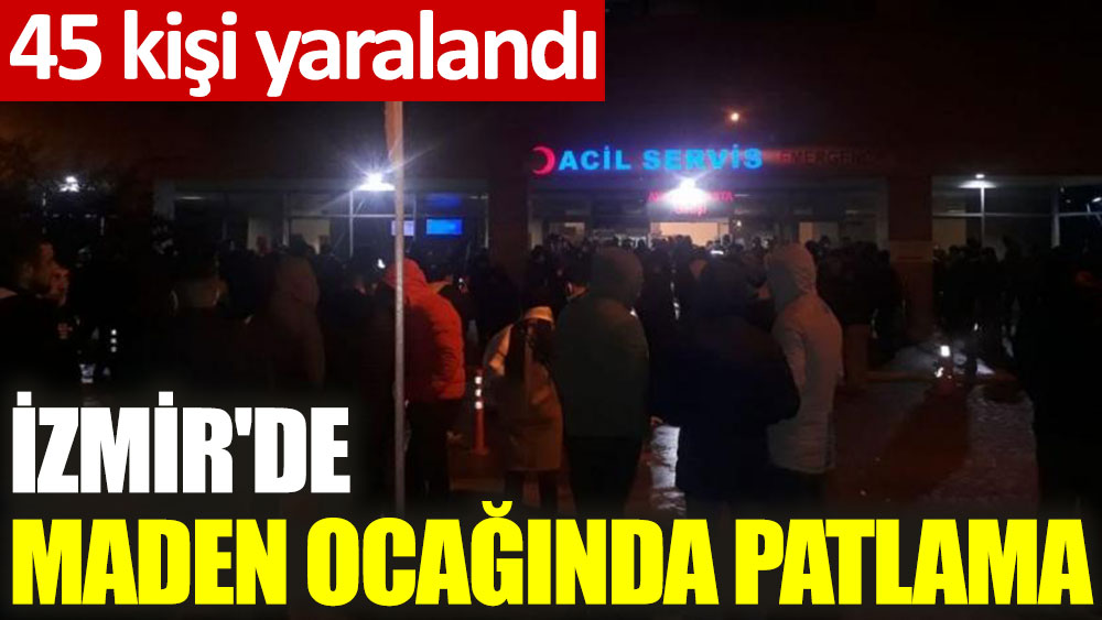 İzmir Kınık'ta maden ocağında patlama: 45 kişi yaralandı