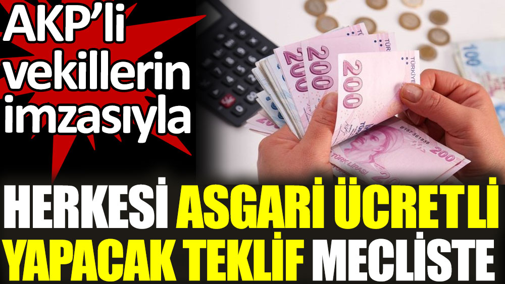 AKP'li vekillerin imzasıyla herkesi asgari ücretli yapacak teklif mecliste