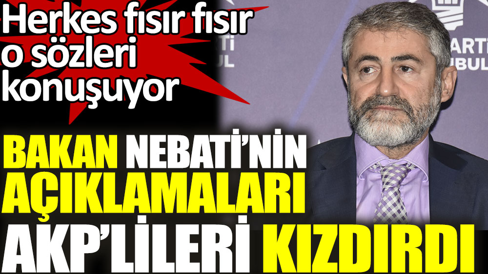 Bakan Nureddin Nebati'nin açıklamaları AKP'lileri kızdırdı. Herkes fısır fısır o sözleri konuşuyor