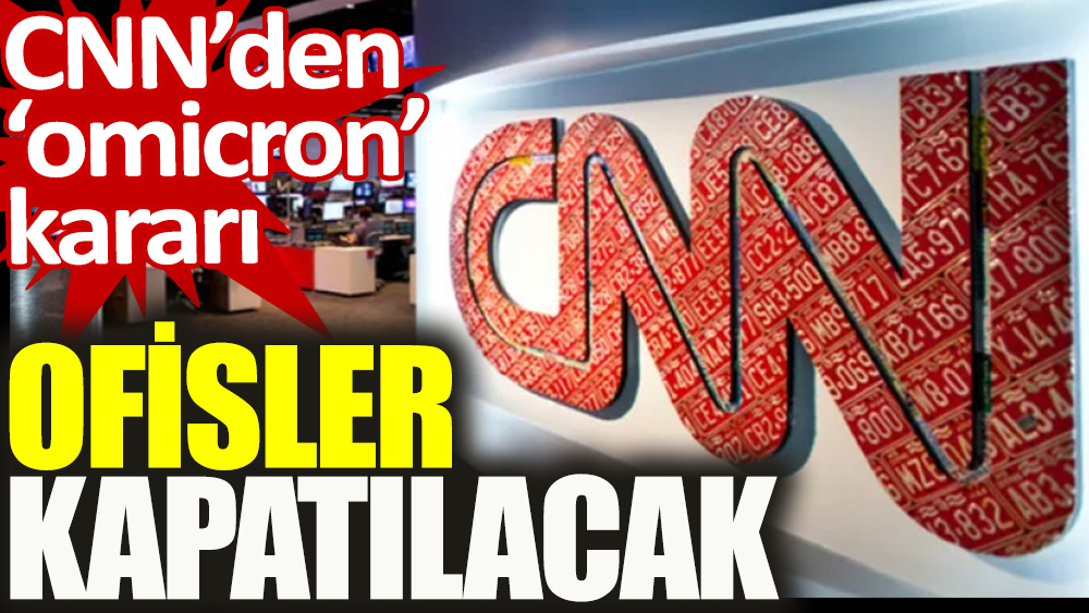 CNN'den 'Omicron' kararı: Ofisler kapatılacak