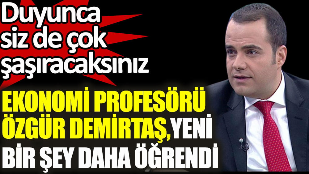 Ekonomi profesörü Özgür Demirtaş yeni bir şey daha öğrendi! Duyunca siz de çok şaşıracaksınız