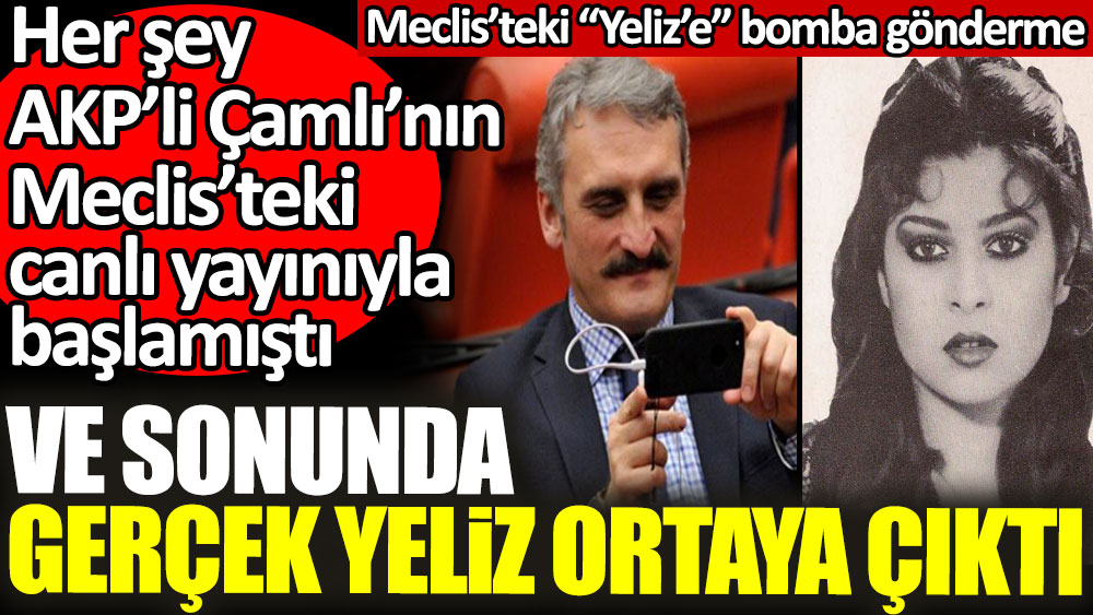 Ve sonunda gerçek Yeliz ortaya çıktı. Her şey AKP’li Çamlı’nın Meclis’teki canlı yayınıyla başlamıştı