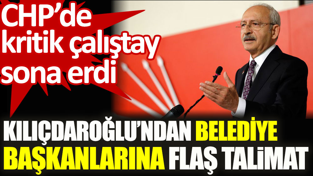 Kılıçdaroğlu’ndan belediye başkanlarına flaş talimat