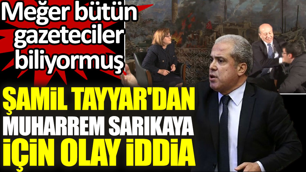 AKP'li Şamil Tayyar'dan Muharrem Sarıkaya için olay iddia. Meğer herkes biliyormuş