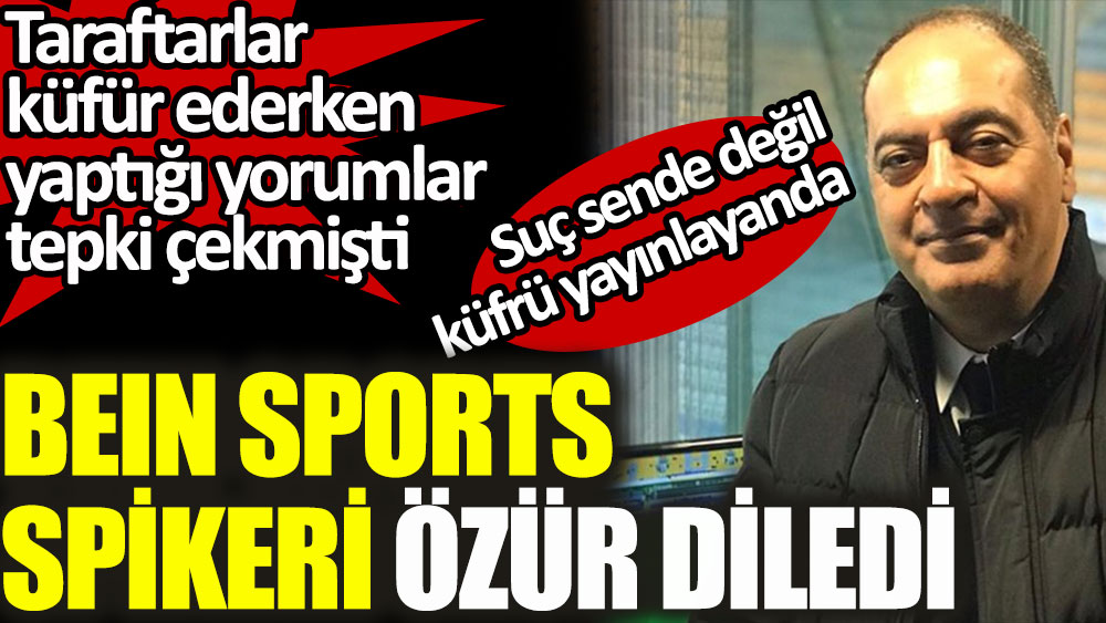 Fenerbahçe - Beşiktaş maçını anlatan beIN Sports spikeri Yalçın Çetin tepki çekince özür diledi! Suç sende değil küfrü yayınlayanlarda