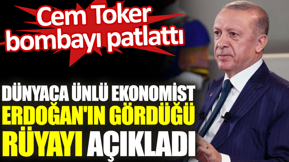 Dünyaca ünlü ekonomist Erdoğan'ın gördüğü rüyayı açıkladı. Cem Toker bombayı patlattı