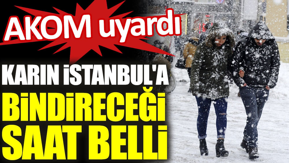 AKOM uyardı. Karın İstanbul'a bindireceği saat belli