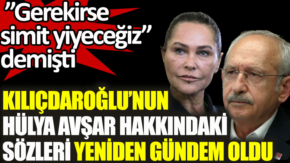Kılıçdaroğlu'nun Hülya Avşar hakkındaki sözleri yeniden gündem oldu! Gerekirse simit yiyeceğiz demişti