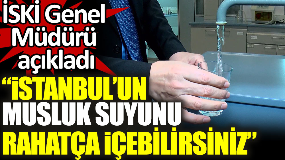İSKİ Genel Müdürü açıkladı. ''İstanbul'un musluk suyunu rahatça içebilirsiniz''