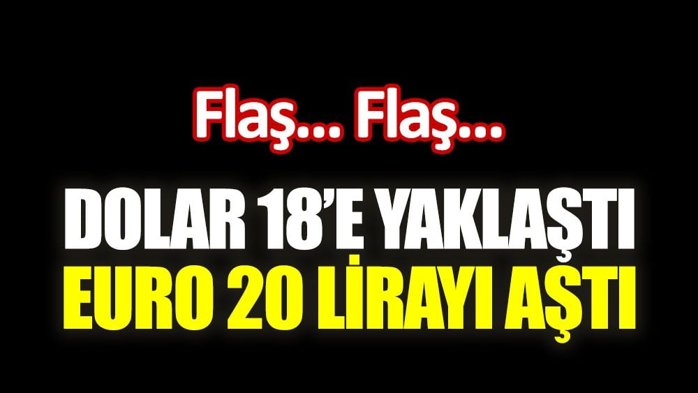 Dolar 18 liraya yaklaştı, Euro 20 lirayı aştı