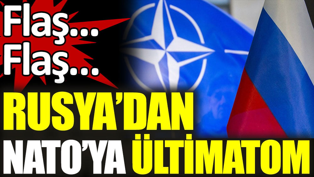 Flaş... Flaş… Rusya’dan NATO’ya ültimatom