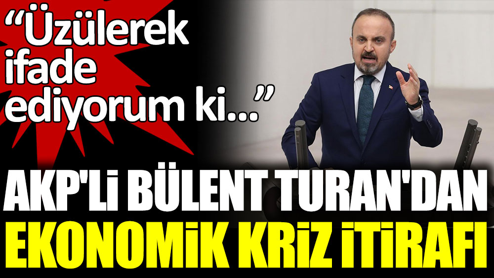 AKP'li Bülent Turan'dan ekonomik kriz itirafı