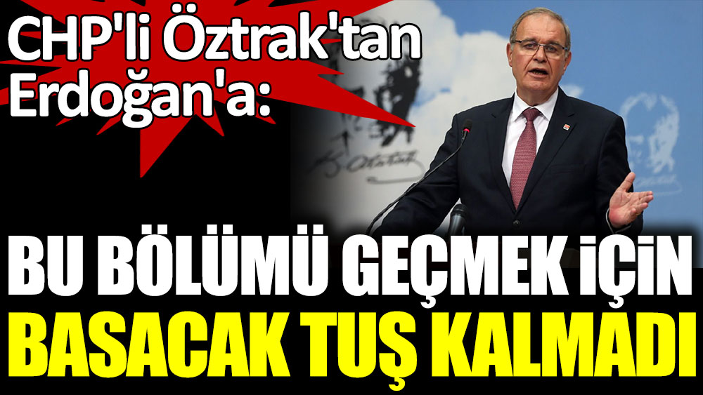 CHP'li Faik Öztrak'tan Cumhurbaşkanı Erdoğan'a: "Bu bölümü geçmek için basacak tuş kalmadı"