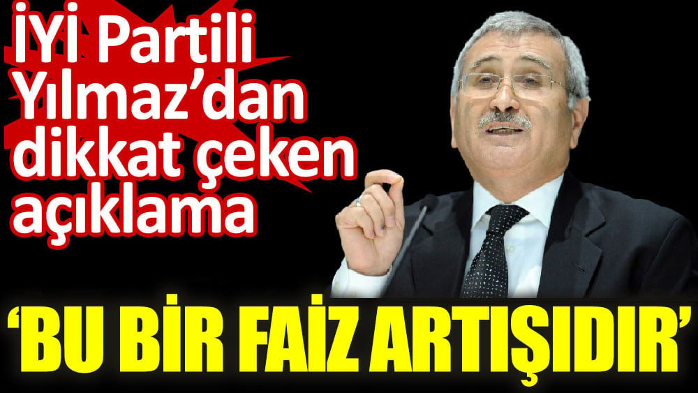 İYİ Partili Durmuş Yılmaz’dan dikkat çeken açıklama ‘Bu bir faiz artışıdır’