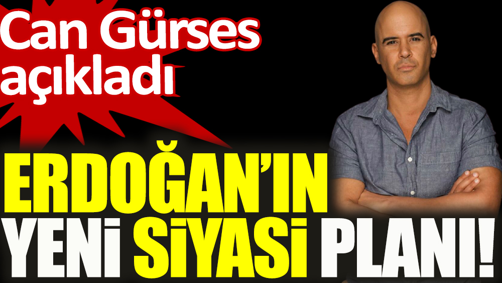 Can Gürses açıkladı: Erdoğan'ın yeni siyasi planı