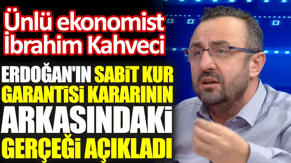 Ekonomist İbrahim Kahveci Erdoğan'ın sabit kur garantisi kararının arkasındaki gerçeği açıkladı