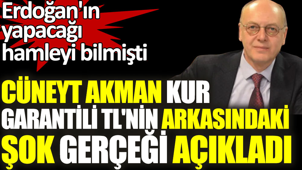 Cüneyt Akman kur garantili TL'nin arkasındaki şok gerçeği açıkladı. Erdoğan'ın yapacağı hamleyi bilmişti