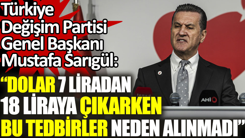 TDPartisi Genel Başkanı Mustafa Sarıgül: Dolar 7 liradan 18 liraya çıkarken bu tedbirler neden alınmadı?