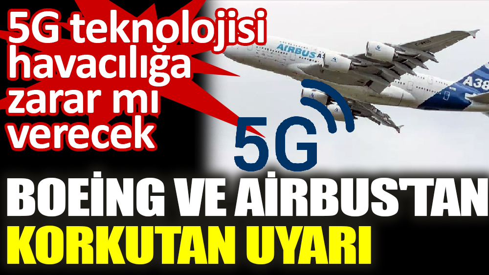 5G teknolojisi havacılığa zarar mı verecek. Boeing ve Airbus'tan korkutan uyarı