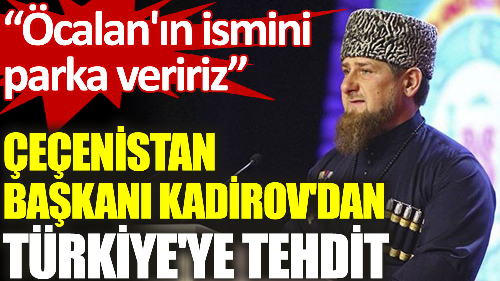 Çeçenistan Başkanı Kadirov'dan Türkiye'ye tehdit: Öcalan'ın ismini Grozni'deki bir parka veririz