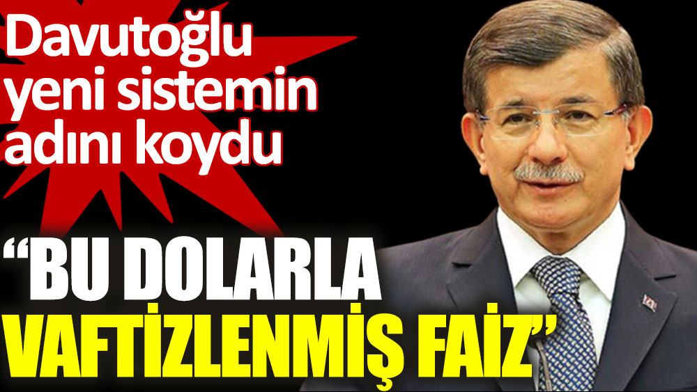 Ahmet Davutoğlu yeni sistemin adını koydu: Bu dolarla vaftizlenmiş faiz!