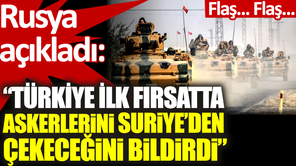 Rusya açıkladı: Türkiye ilk fırsatta askerlerini Suriye’den çekeceğini bildirdi!