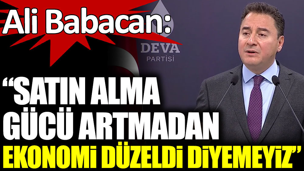 Ali Babacan: "Satın alma gücü artmadan, ekonomi düzeldi diyemeyiz"