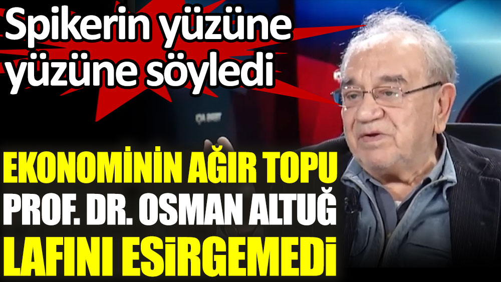 Ekonominin ağır topu Prof. Dr. Osman Altuğ lafını esirgemedi. Spikerin yüzüne yüzüne söyledi