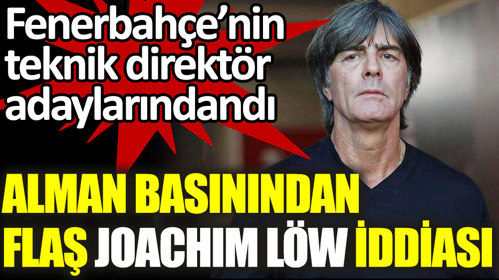 Fenerbahçe'nin teknik direktörlük görevi için düşündüğü isimlerdendi. Alman basınından flaş Joachim Löw iddiası