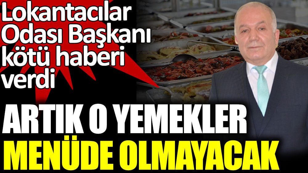 Kocaeli Lokantacılar Odası Başkanı Hikmet Özdemir, kötü haberi verdi. O yemekler artık menüde olmayacak