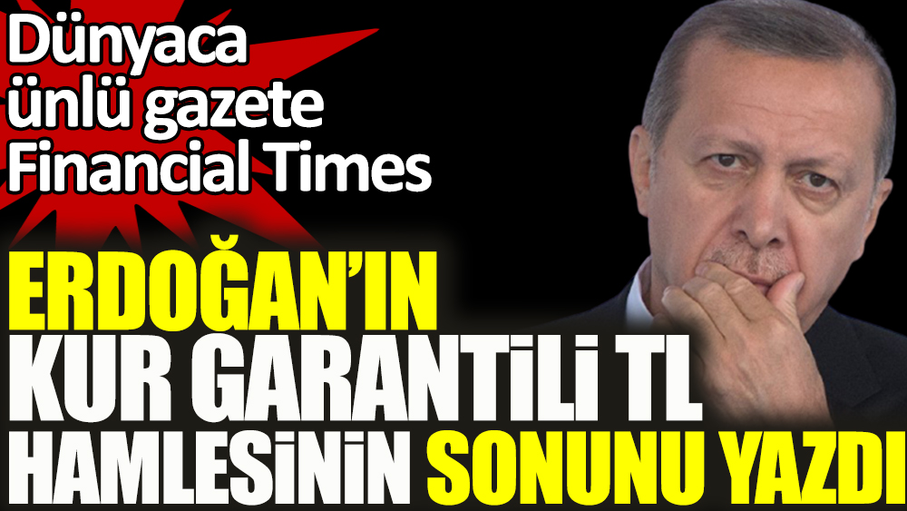 Financial Times Erdoğan'ın kur garantili TL hamlesinin sonunu yazdı