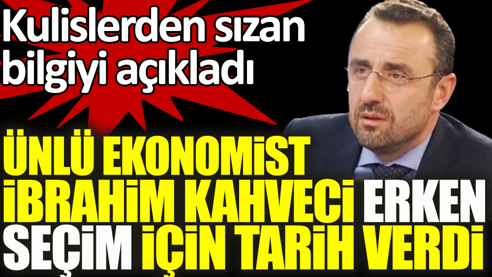 Ünlü ekonomist İbrahim Kahveci erken seçim için tarih verdi: '2023'e sadece enkaz kalacaktır'