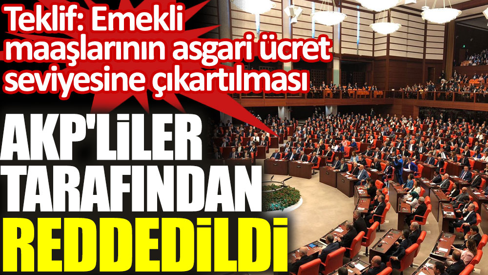 Emekli maaşlarının asgari ücret seviyesine çıkartılması AKP'liler tarafından reddedildi
