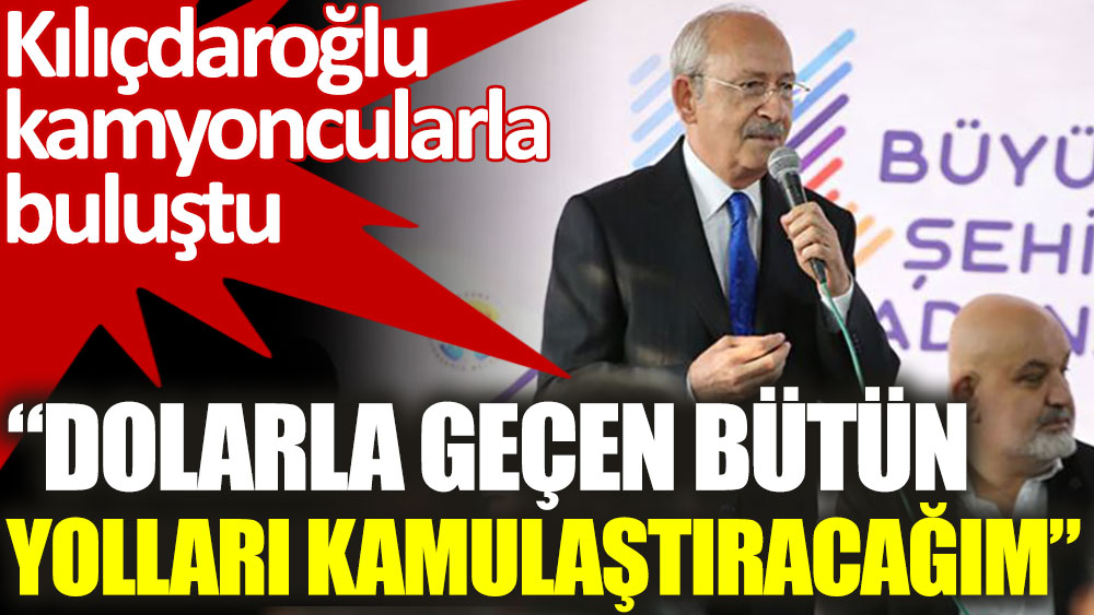 Kılıçdaroğlu: Dolarla geçen bütün yolları kamulaştıracağım!