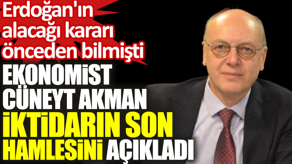 Ekonomist Cüneyt Akman iktidarın son hamlesini açıkladı. Erdoğan'ın alacağı kararı önceden bilmişti